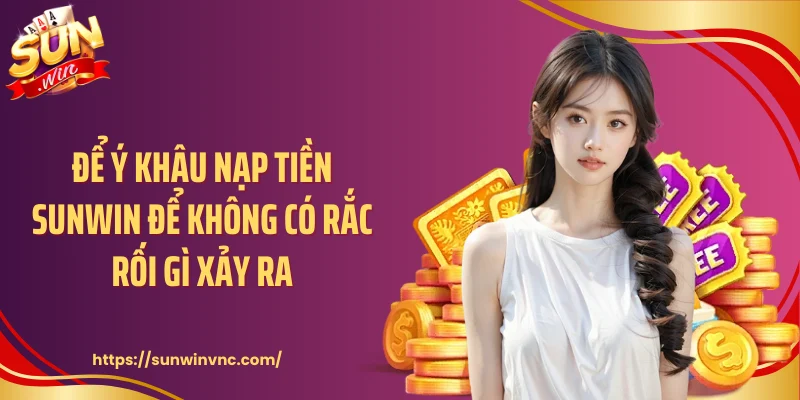 Để ý khâu nạp tiền Sunwin để không có rắc rối gì xảy ra