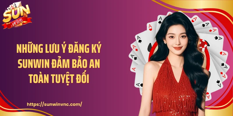 Những lưu ý đăng ký Sunwin đảm bảo an toàn tuyệt đối