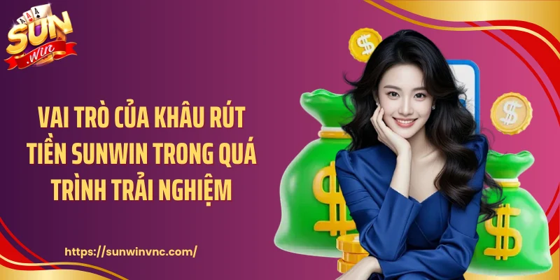 Vai trò của khâu rút tiền Sunwin trong quá trình trải nghiệm