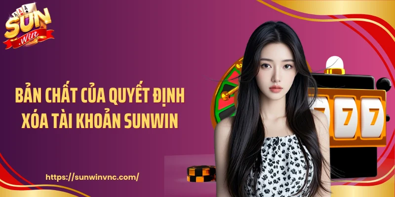 Bản chất của quyết định xóa tài khoản Sunwin