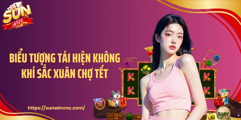 Biểu tượng tái hiện không khí sắc xuân chợ tết