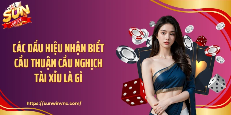 Các dấu hiệu nhận biết cầu thuận cầu nghịch tài xỉu là gì