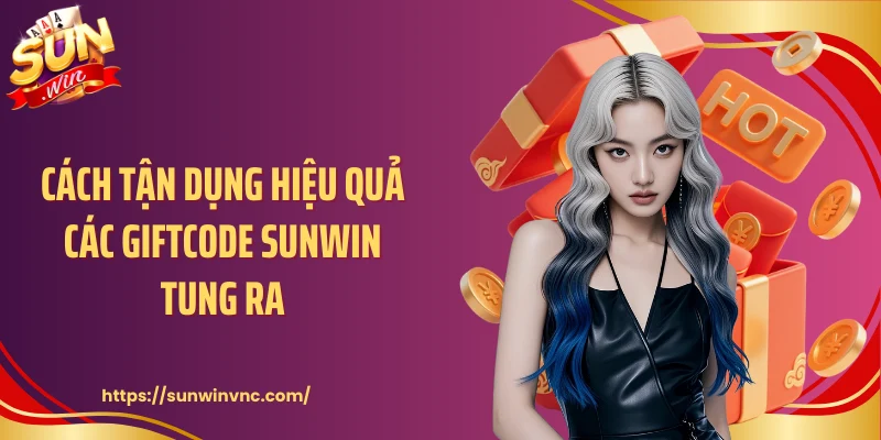 Cách tận dụng hiệu quả các giftcode Sunwin tung ra