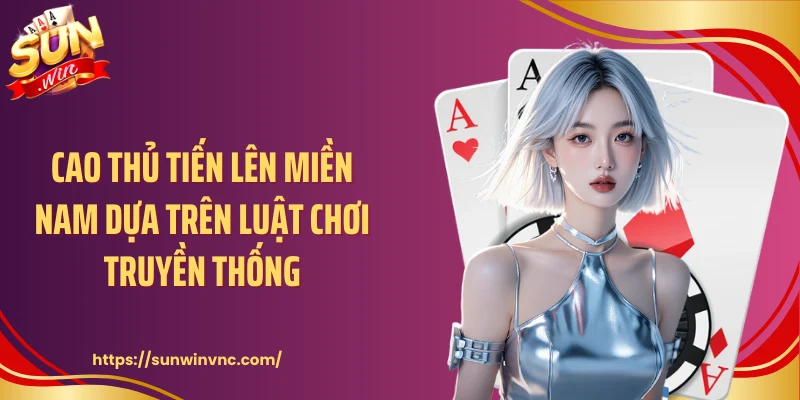 Cao thủ tiến lên miền Nam dựa trên luật chơi truyền thống