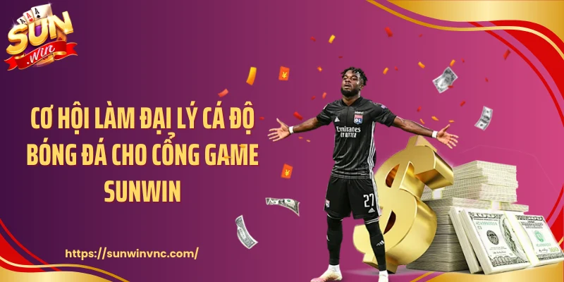 Cơ hội làm đại lý cá độ bóng đá cho cổng game Sunwin