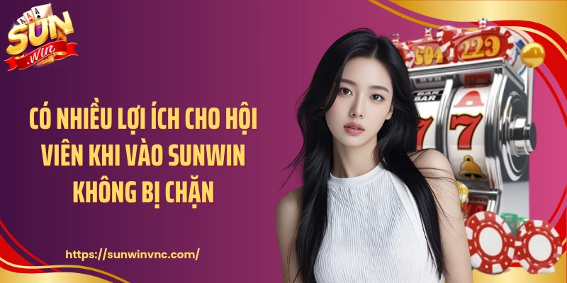 Có nhiều lợi ích cho hội viên khi vào Sunwin không bị chặn