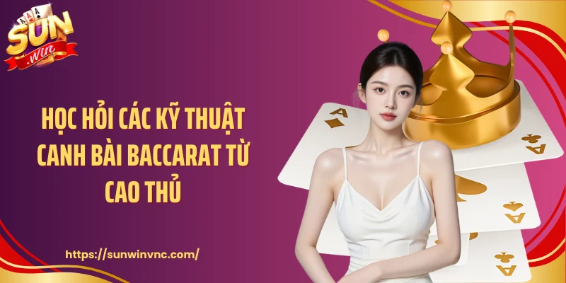 Học hỏi các kỹ thuật canh bài baccarat từ cao thủ