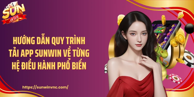 Hướng dẫn quy trình tải app Sunwin về từng hệ điều hành phổ biến