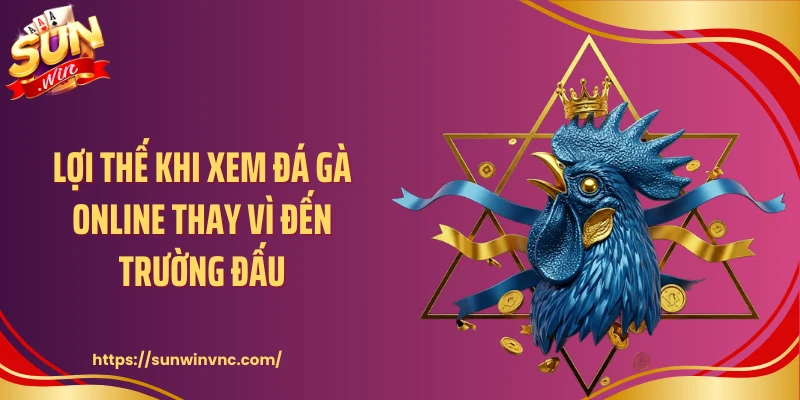 Lợi thế khi xem đá gà online thay vì đến trường đấu