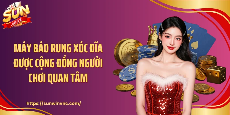 Máy báo rung xóc đĩa được cộng đồng người chơi quan tâm