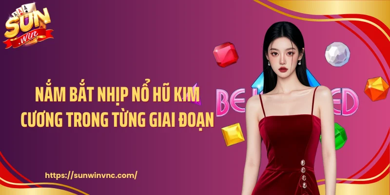 Nắm bắt nhịp nổ hũ Kim Cương trong từng giai đoạn