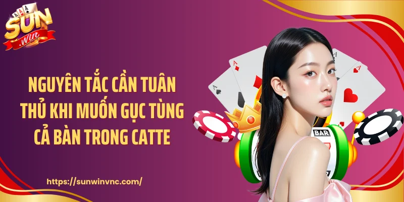Nguyên tắc cần tuân thủ khi muốn gục tùng cả bàn trong catte
