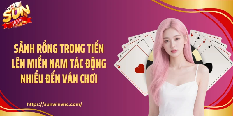 Sảnh rồng trong tiến lên miền Nam tác động nhiều đến ván chơi