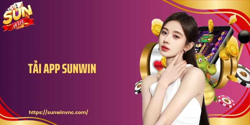 Tải App Sunwin Để Sử Dụng Hệ Thống Liền Mạch Trên Di Động