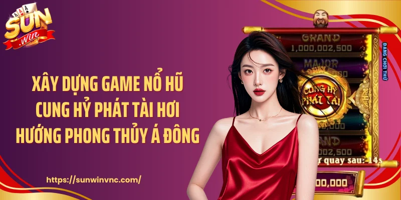 Xây dựng game nổ hũ Cung hỷ phát tài hơi hướng phong thủy Á Đông
