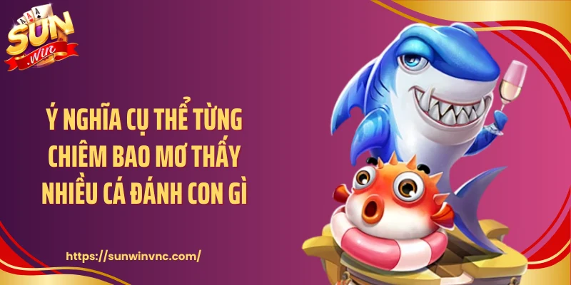 Ý nghĩa cụ thể từng chiêm bao mơ thấy nhiều cá đánh con gì